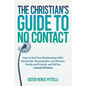The Christian's Guide to No Contact: How to End Your Relationships With Narcissistic, Psychopathic, and Abusive Family and Friends, and Still be a Goo - Paperback