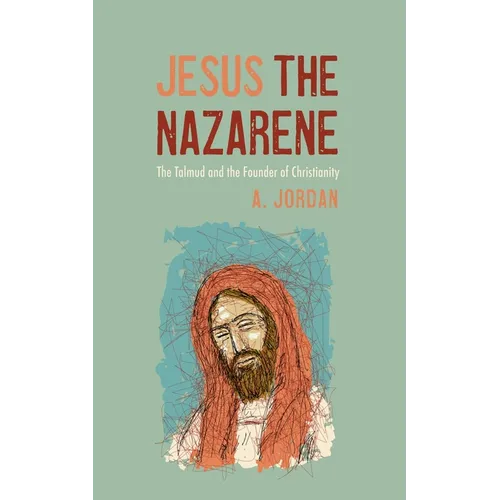 Jesus the Nazarene: The Talmud and the Founder of Christianity - Hardcover