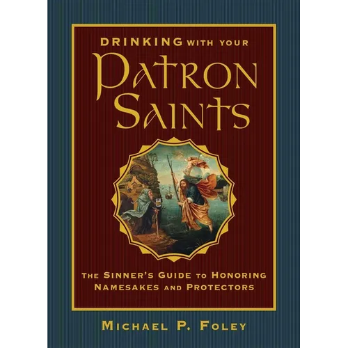 Drinking with Your Patron Saints: The Sinner's Guide to Honoring Namesakes and Protectors - Hardcover