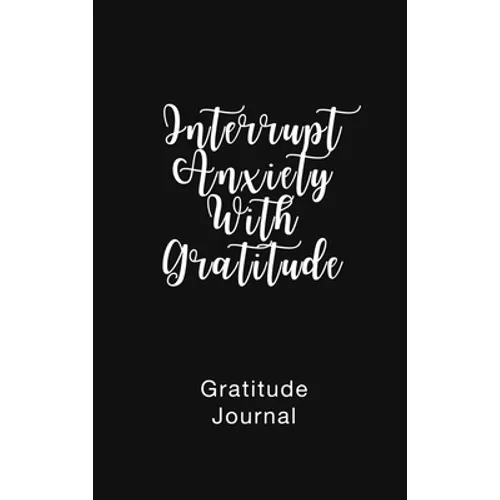 Gratitude Journal Interrupt Anxiety With Gratitude: Daily Gratitude Book to Practice Gratitude and Mindfulness - Hardcover