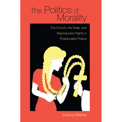 The Politics of Morality: The Church, the State, and Reproductive Rights in Postsocialist Poland - Hardcover