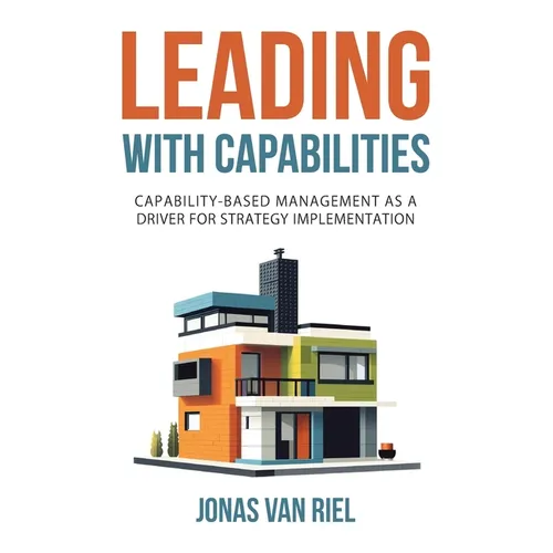 Leading with Capabilities: Capability-Based Management as a Driver for Strategy Implementation - Paperback