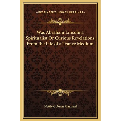 Was Abraham Lincoln a Spiritualist Or Curious Revelations From the Life of a Trance Medium - Hardcover