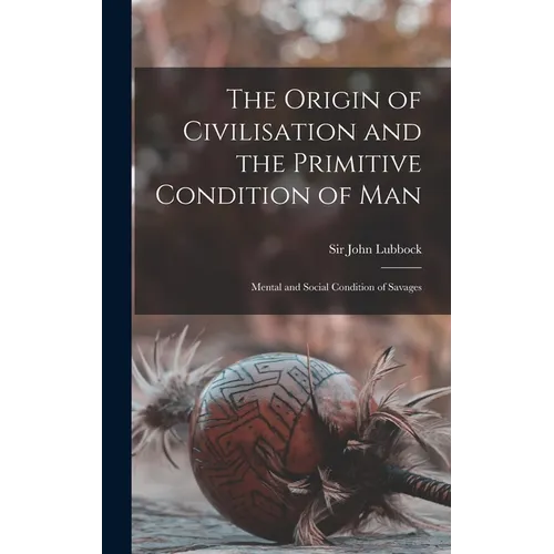 The Origin of Civilisation and the Primitive Condition of Man [microform]: Mental and Social Condition of Savages - Hardcover