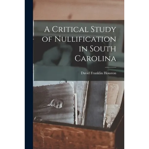 A Critical Study of Nullification in South Carolina - Paperback