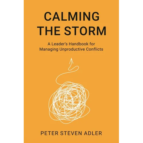 Calming the Storm: A Leader's Handbook for Managing Unproductive Conflicts - Hardcover