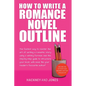How To Write A Romance Novel Outline: The Fastest Way To Master The Art Of Writing A Romantic Story Using A Winning Formula - Paperback