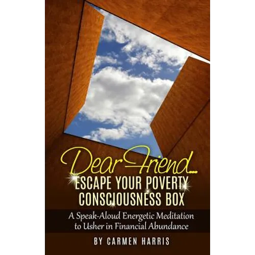 Dear Friend: Escape Your Poverty Consciousness Box: A Speak-Aloud Energetic Meditation to Usher in Financial Abundance - Paperback