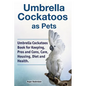 Umbrella Cockatoos as Pets. Umbrella Cockatoos Book for Keeping, Pros and Cons, Care, Housing, Diet and Health. - Paperback