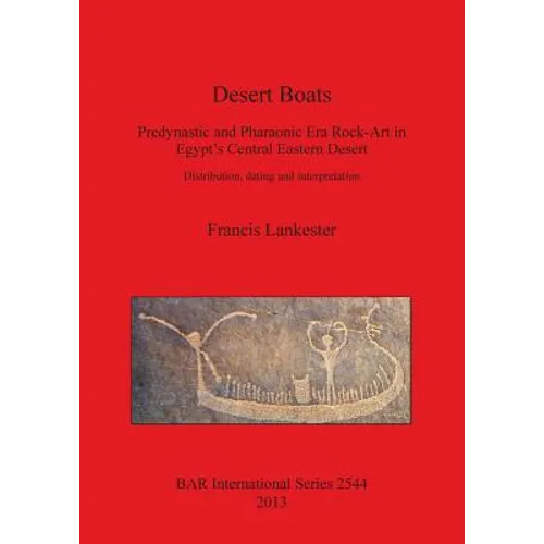 Desert Boats: Predynastic and Pharaonic Era Rock-Art in Egypt's Central Eastern Desert: Distribution, dating and interpretation - Paperback