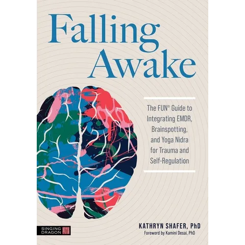 Falling Awake: The Fun(r) Guide to Integrating Emdr, Brainspotting and Yoga Nidra for Trauma and Self-Regulation - Paperback