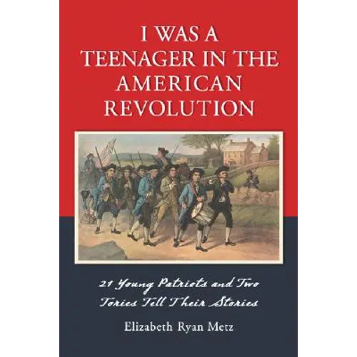 I Was a Teenager in the American Revolution: 21 Young Patriots and Two Tories Tell Their Stories - Paperback