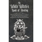 The White Witch's Book of Healing: Weaving Magickal Rituals throughout your Craft for Sacred Healing and Reclamation of the Wild Witch Within - Hardcover