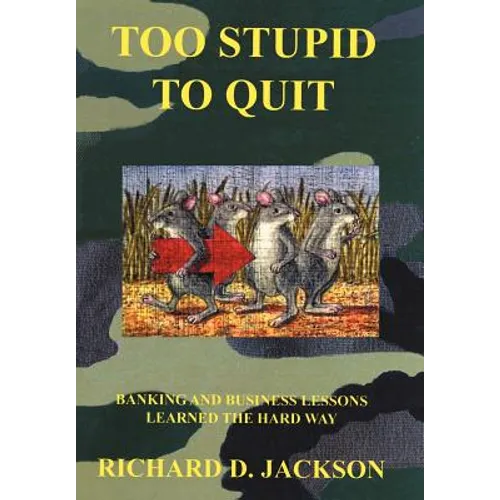 Too Stupid to Quit: Banking and Business Lessons Learned the Hard Way - Hardcover
