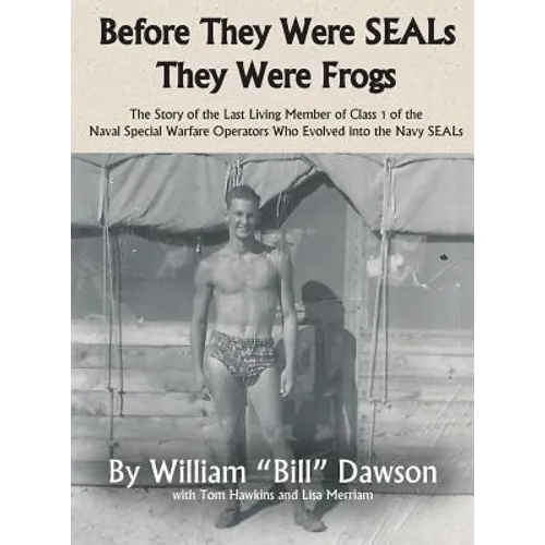 Before They Were SEALs They Were Frogs: The Story of the Last Living Member of Class 1 of the Naval Special Warfare Operators Who Evolved into the Nav - Hardcover