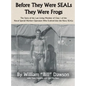 Before They Were SEALs They Were Frogs: The Story of the Last Living Member of Class 1 of the Naval Special Warfare Operators Who Evolved into the Nav - Hardcover