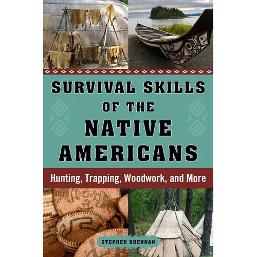 Survival Skills of the Native Americans: Hunting, Trapping, Woodwork, and More - Hardcover