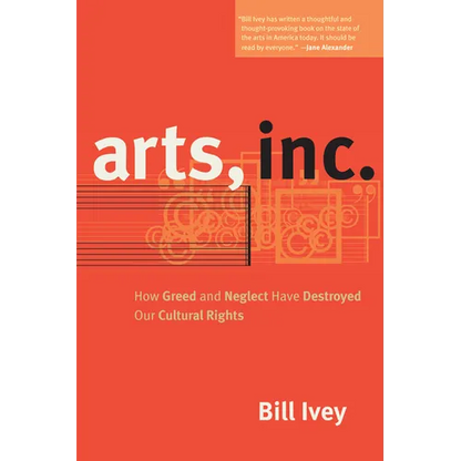 Arts, Inc.: How Greed and Neglect Have Destroyed Our Cultural Rights - Paperback