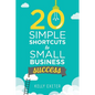 20 Simple Shortcuts to Small Business Success: Marketing, Mindset, Money and Productivity Tips to Help You Run Your Business Better - Paperback