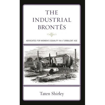 The Industrial Brontës: Advocates for Women's Equality in a Turbulent Age - Hardcover