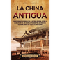 La China antigua: Un apasionante recorrido por la historia de China, desde la colonizaci?n del r?o Amarillo, pasando por las dinast?as X - Hardcover