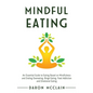 Mindful Eating: An Essential Guide to Eating Based on Mindfulness and Ending Overeating, Binge Eating, Food Addiction and Emotional Eating - Hardcover