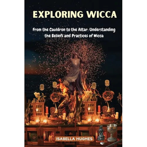 Exploring Wicca: From the Cauldron to the Altar: Understanding the Beliefs and Practices of Wicca - Paperback
