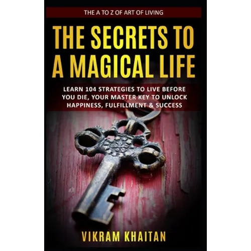 The Secrets to a Magical Life: Learn 104 Strategies To Live Before You Die, Your Master Key To Unlock Happiness, Fulfillment & Success, The A To Z of - Paperback