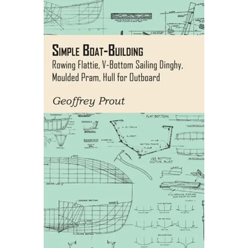 Simple Boat-Building - Rowing Flattie, V-Bottom Sailing Dinghy, Moulded Pram, Hull for Outboard - Paperback