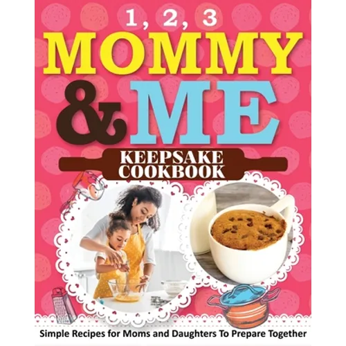 1, 2, 3 Mommy and Me Keepsake Cookbook: Simple Recipes for Moms and Daughters To Prepare Together - Paperback