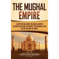 The Mughal Empire: A Captivating Guide to the Mughal Empire in South Asia and the Impact the Mughals Had on the History of India - Hardcover