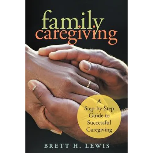 Family Caregiving: A Step-by-Step Guide to Successful Caregiving - Paperback