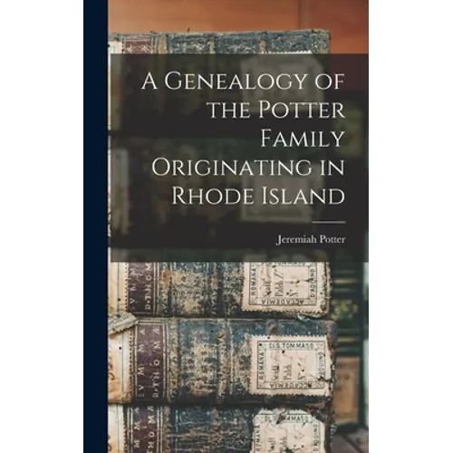 A Genealogy of the Potter Family Originating in Rhode Island - Hardcover