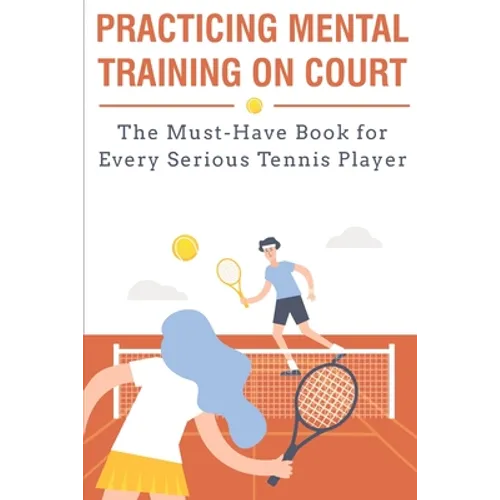 Practicing Mental Training On Court The Must-have Book For Every Serious Tennis Player: Mental Training - Paperback