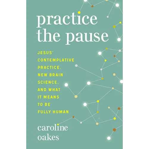 Practice the Pause: Jesus' Contemplative Practice, New Brain Science, and What It Means to Be Fully Human - Paperback
