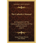 The Catholic's Manual: An Exposition Of The Controverted Doctrines Of The Catholic Church (1817) - Paperback