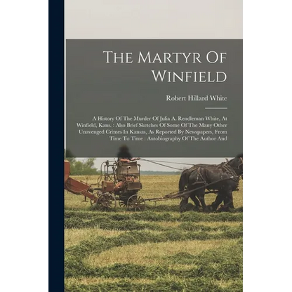 The Martyr Of Winfield: A History Of The Murder Of Julia A. Rendleman White, At Winfield, Kans.: Also Brief Sketches Of Some Of The Many Other - Paperback