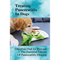Treating Pancreatitis In Dogs: Effective Diet To Prevent The Harmful Effects Of Pancreatitis Disease: Raw Diet For Dogs With Pancreatitis - Paperback