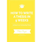 How to Write a Thesis in 9 Weeks: 10 Steps to an Outstanding Thesis - Paperback