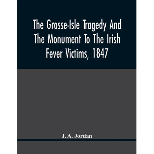 The Grosse-Isle Tragedy And The Monument To The Irish Fever Victims, 1847;; Reprinted, With Additional Information And Illustrations, From The Daily T - Paperback