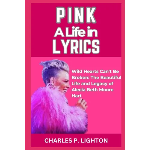 Pink a Life in Lyrics: "Wild Hearts Can't Be Broken: The Beautiful Life and Legacy of Alecia Beth Moore Hart" - Paperback