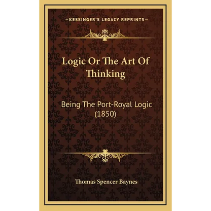 Logic Or The Art Of Thinking: Being The Port-Royal Logic (1850) - Hardcover
