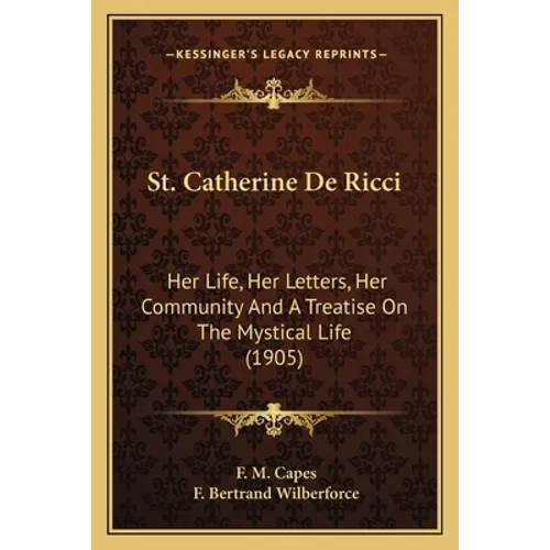 St. Catherine De Ricci: Her Life, Her Letters, Her Community And A Treatise On The Mystical Life (1905) - Paperback
