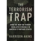 The Terrorism Trap: How the War on Terror Escalates Violence in America's Partner States - Paperback