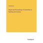 Report and Proceedings of Committee on Banking and Currency - Paperback