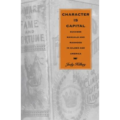 Character Is Capital: Success Manuals and Manhood in Gilded Age America - Paperback