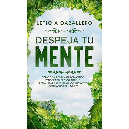 Despeja Tu Mente: Como Dejar De Pensar Demasiado, Vencer A Tu Crítico Interno, Y Replantear Tus Pensamientos Negativos Con Hábitos Saludables - Hardcover