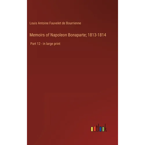 Memoirs of Napoleon Bonaparte; 1813-1814: Part 12 - in large print - Hardcover