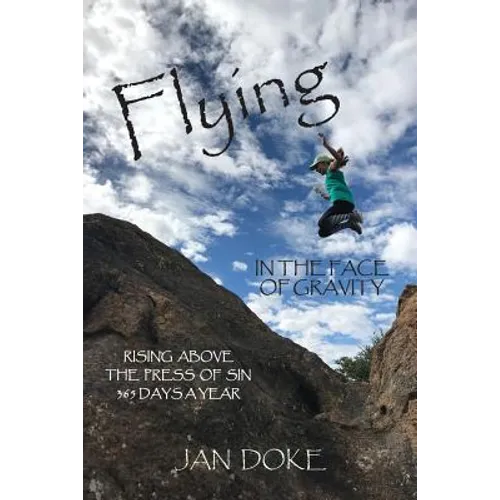 Flying in the Face of Gravity: Rising Above the Press of Sin 365 Days a Year - Paperback