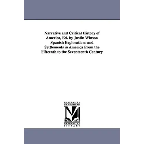 Narrative and Critical History of America, Ed. by Justin Winsor. Spanish Explorations and Settlements in America from the Fifteenth to the Seventeenth - Paperback